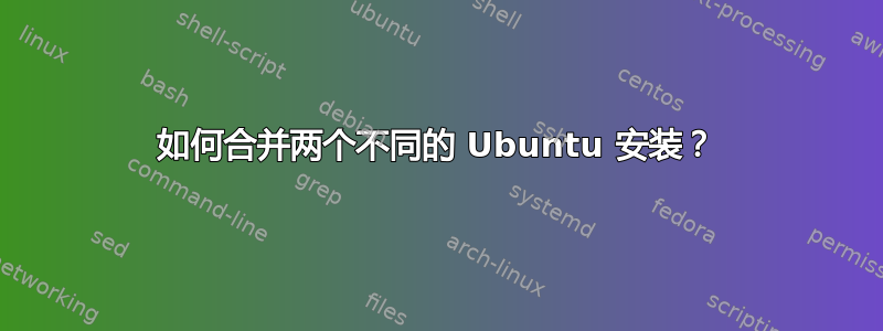 如何合并两个不同的 Ubuntu 安装？