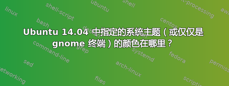 Ubuntu 14.04 中指定的系统主题（或仅仅是 gnome 终端）的颜色在哪里？