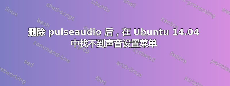 删除 pulseaudio 后，在 Ubuntu 14.04 中找不到声音设置菜单