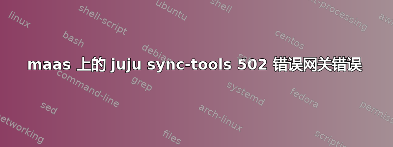 maas 上的 juju sync-tools 502 错误网关错误