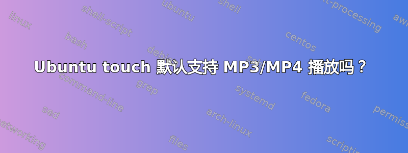 Ubuntu touch 默认支持 MP3/MP4 播放吗？