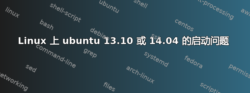 Linux 上 ubuntu 13.10 或 14.04 的启动问题