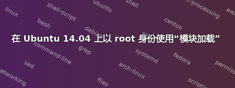 在 Ubuntu 14.04 上以 root 身份使用“模块加载”