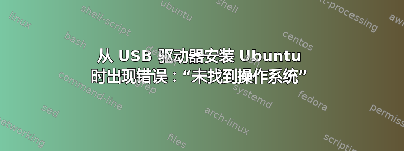 从 USB 驱动器安装 Ubuntu 时出现错误：“未找到操作系统”