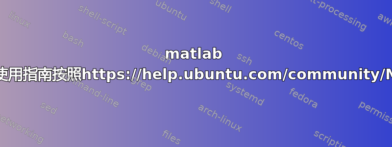 matlab 安装问题使用指南按照https://help.ubuntu.com/community/MATLAB