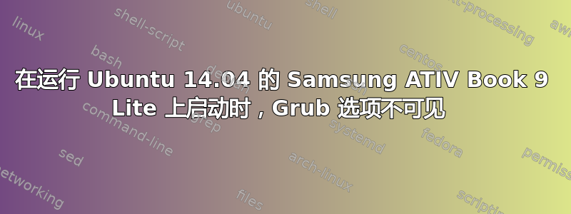 在运行 Ubuntu 14.04 的 Samsung ATIV Book 9 Lite 上启动时，Grub 选项不可见 