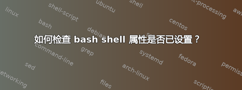 如何检查 bash shell 属性是否已设置？ 