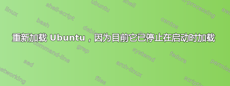 重新加载 Ubuntu，因为目前它已停止在启动时加载