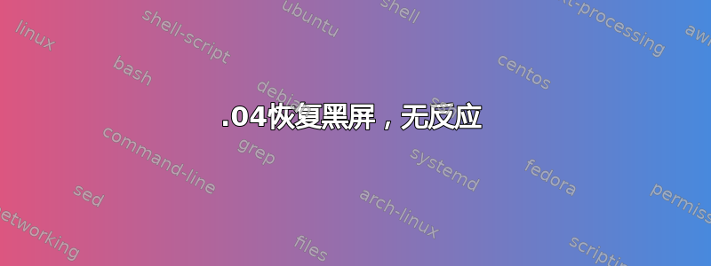 14.04恢复黑屏，无反应