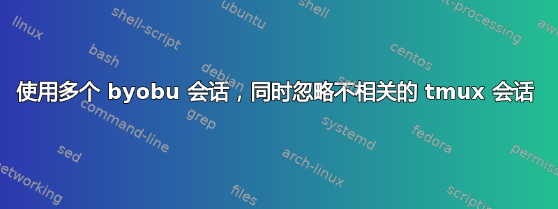 使用多个 byobu 会话，同时忽略不相关的 tmux 会话