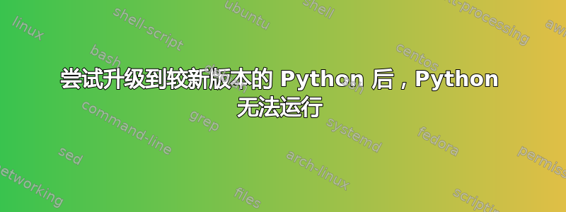 尝试升级到较新版本的 Python 后，Python 无法运行