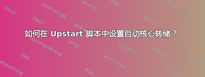 如何在 Upstart 脚本中设置自动核心转储？