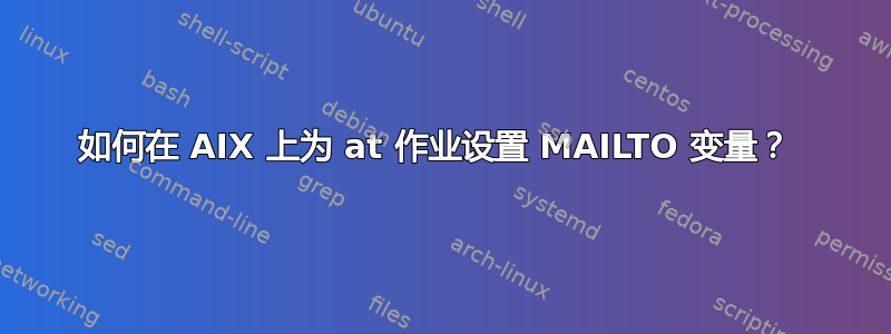 如何在 AIX 上为 at 作业设置 MAILTO 变量？ 