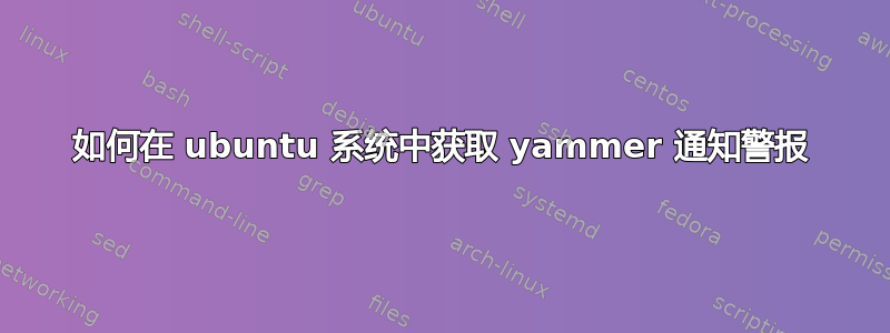 如何在 ubuntu 系统中获取 yammer 通知警报