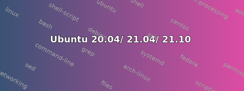 Ubuntu 20.04/ 21.04/ 21.10