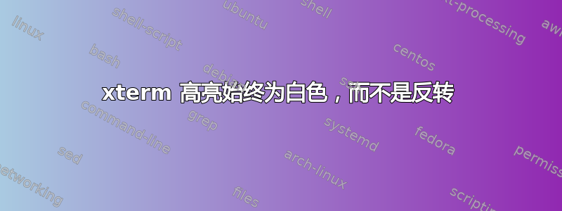 xterm 高亮始终为白色，而不是反转