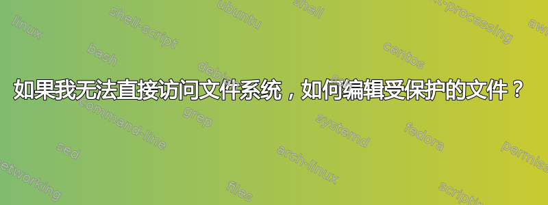 如果我无法直接访问文件系统，如何编辑受保护的文件？