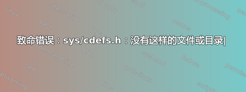 致命错误：sys/cdefs.h：没有这样的文件或目录|