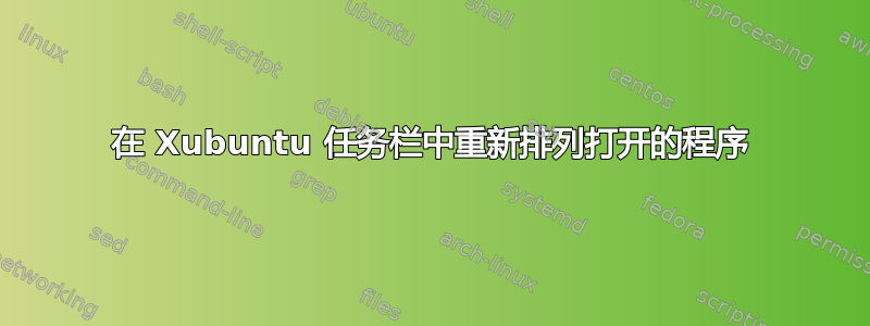 在 Xubuntu 任务栏中重新排列打开的程序