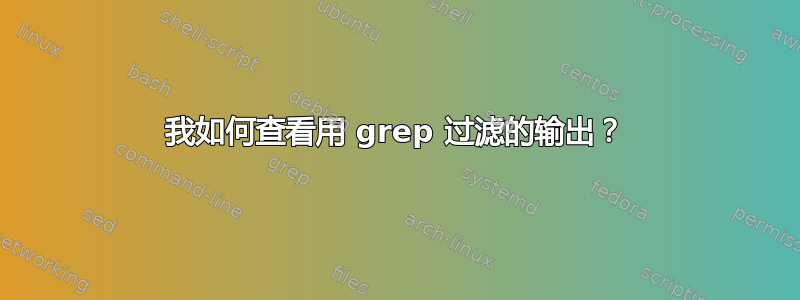 我如何查看用 grep 过滤的输出？