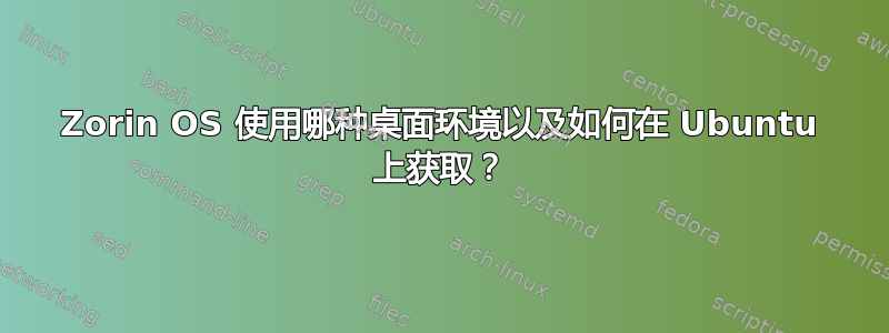 Zorin OS 使用哪种桌面环境以及如何在 Ubuntu 上获取？