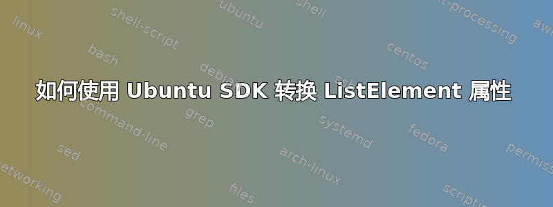 如何使用 Ubuntu SDK 转换 ListElement 属性