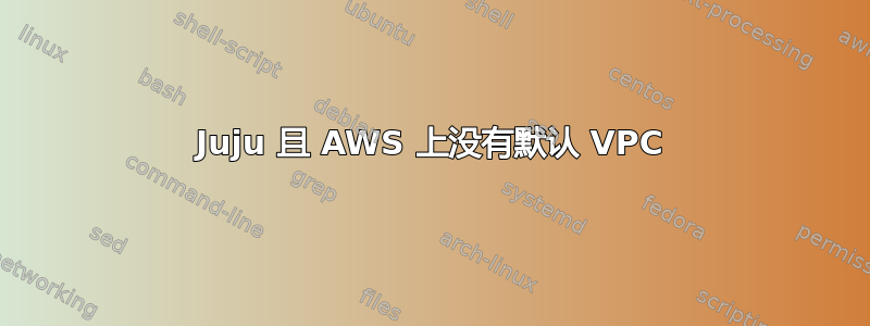 Juju 且 AWS 上没有默认 VPC