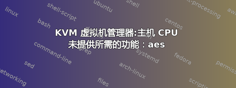 KVM 虚拟机管理器:主机 CPU 未提供所需的功能：aes