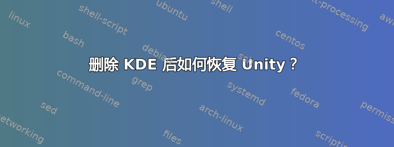 删除 KDE 后如何恢复 Unity？