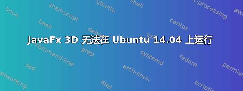 JavaFx 3D 无法在 Ubuntu 14.04 上运行