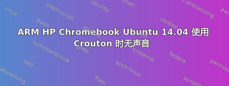 ARM HP Chromebook Ubuntu 14.04 使用 Crouton 时无声音 