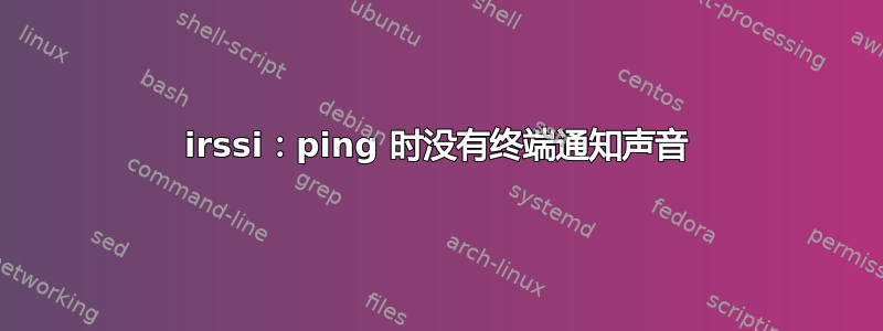 irssi：ping 时没有终端通知声音