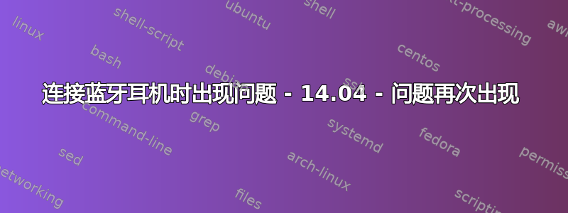 连接蓝牙耳机时出现问题 - 14.04 - 问题再次出现