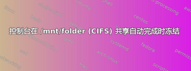 控制台在 /mnt/folder (CIFS) 共享自动完成时冻结