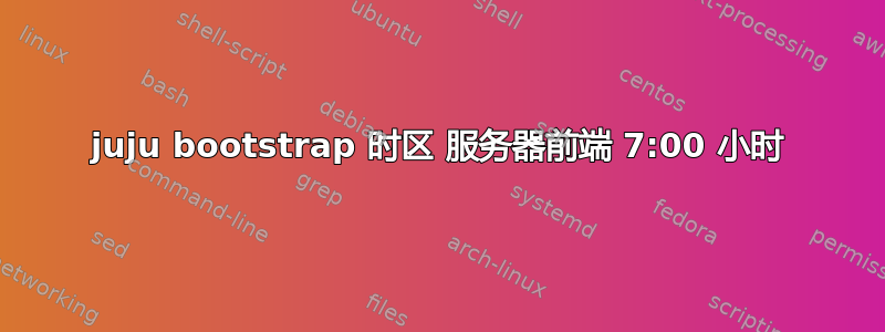 juju bootstrap 时区 服务器前端 7:00 小时