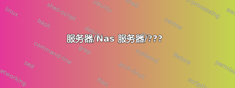 服务器/Nas 服务器/??? 