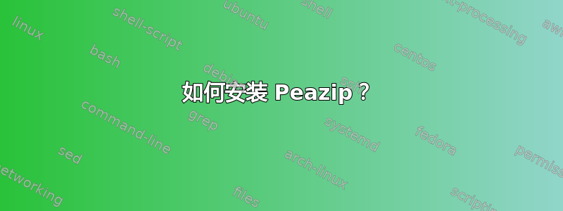 如何安装 Peazip？