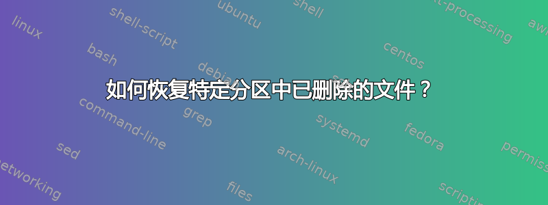 如何恢复特定分区中已删除的文件？