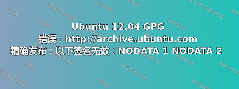 Ubuntu 12.04 GPG 错误：http://archive.ubuntu.com 精确发布：以下签名无效：NODATA 1 NODATA 2 