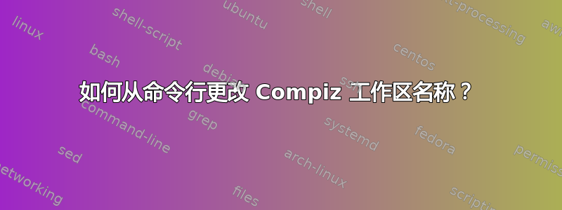 如何从命令行更改 Compiz 工作区名称？