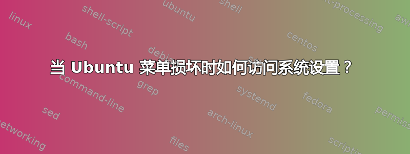 当 Ubuntu 菜单损坏时如何访问系统设置？