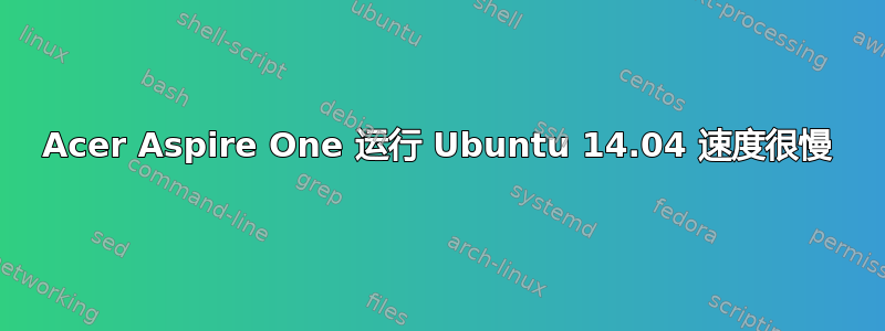 Acer Aspire One 运行 Ubuntu 14.04 速度很慢