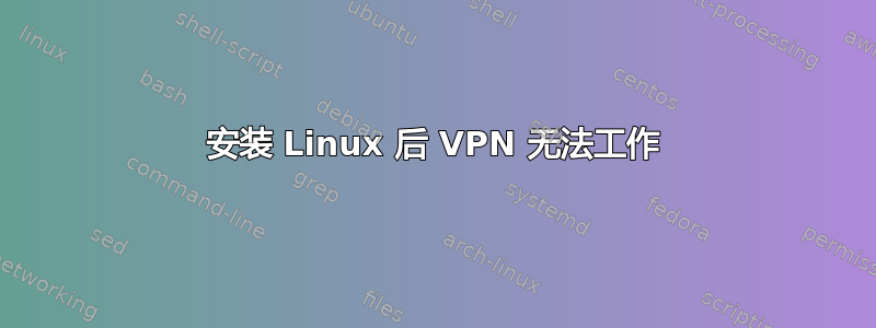 安装 Linux 后 VPN 无法工作