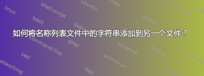 如何将名称列表文件中的字符串添加到另一个文件？