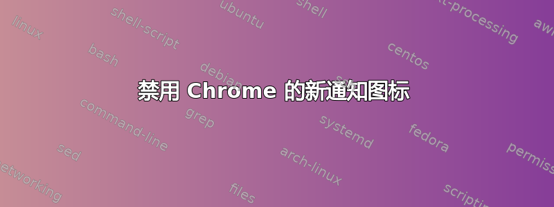 禁用 Chrome 的新通知图标