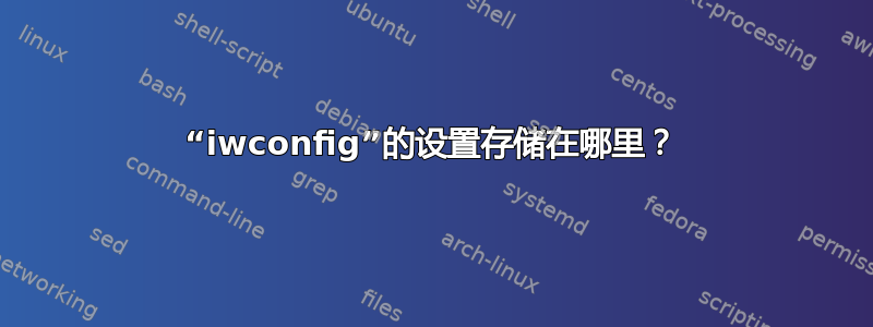 “iwconfig”的设置存储在哪里？