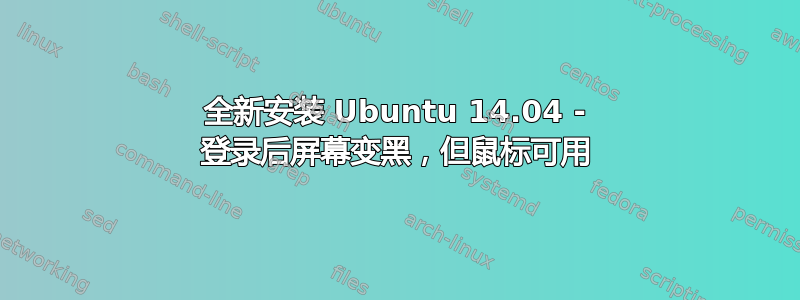 全新安装 Ubuntu 14.04 - 登录后屏幕变黑，但鼠标可用