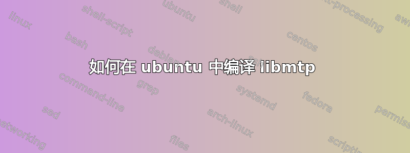 如何在 ubuntu 中编译 libmtp