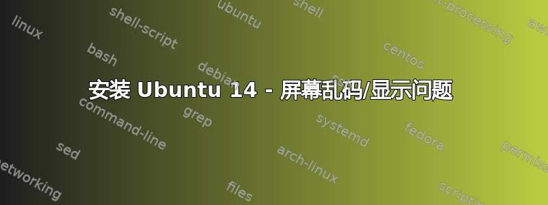 安装 Ubuntu 14 - 屏幕乱码/显示问题