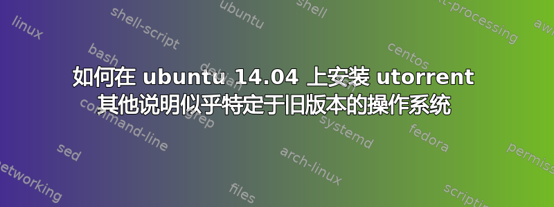 如何在 ubuntu 14.04 上安装 utorrent 其他说明似乎特定于旧版本的操作系统